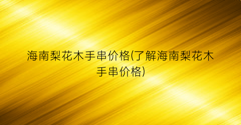 海南梨花木手串价格(了解海南梨花木手串价格)