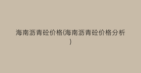 海南沥青砼价格(海南沥青砼价格分析)