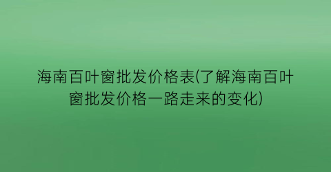 海南百叶窗批发价格表(了解海南百叶窗批发价格一路走来的变化)