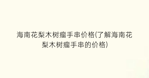 海南花梨木树瘤手串价格(了解海南花梨木树瘤手串的价格)