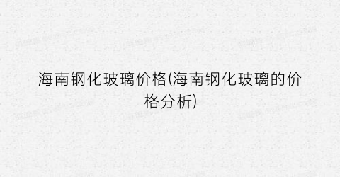 海南钢化玻璃价格(海南钢化玻璃的价格分析)
