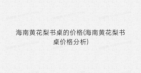 海南黄花梨书桌的价格(海南黄花梨书桌价格分析)