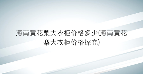 “海南黄花梨大衣柜价格多少(海南黄花梨大衣柜价格探究)