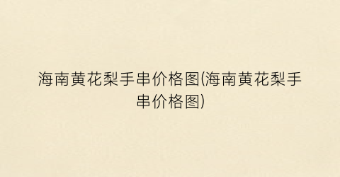 海南黄花梨手串价格图(海南黄花梨手串价格图)