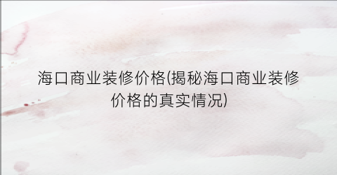 海口商业装修价格(揭秘海口商业装修价格的真实情况)