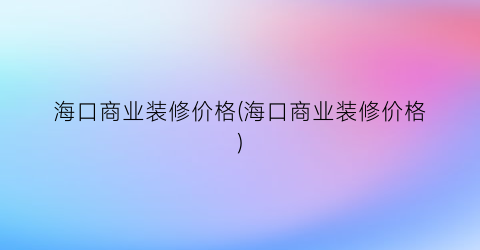 海口商业装修价格(海口商业装修价格)