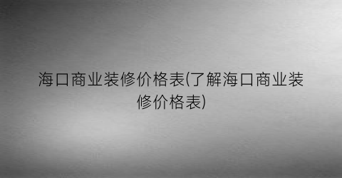 海口商业装修价格表(了解海口商业装修价格表)