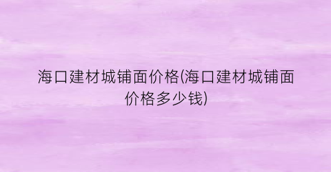 海口建材城铺面价格(海口建材城铺面价格多少钱)