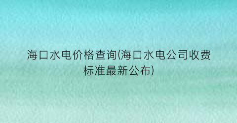 海口水电价格查询(海口水电公司收费标准最新公布)