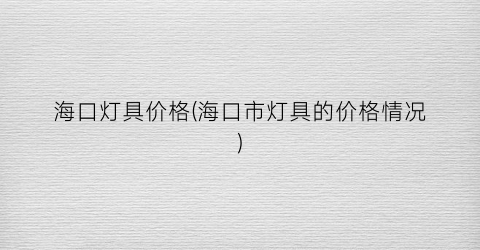 海口灯具价格(海口市灯具的价格情况)