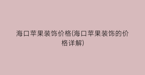 海口苹果装饰价格(海口苹果装饰的价格详解)