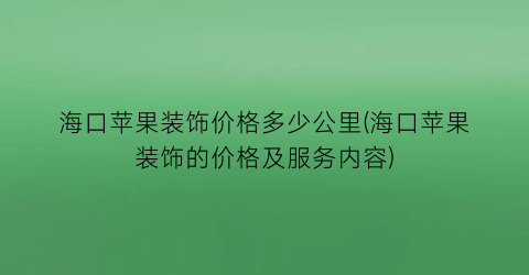 海口苹果装饰价格多少公里(海口苹果装饰的价格及服务内容)