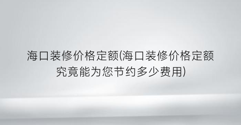 “海口装修价格定额(海口装修价格定额究竟能为您节约多少费用)