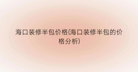 海口装修半包价格(海口装修半包的价格分析)