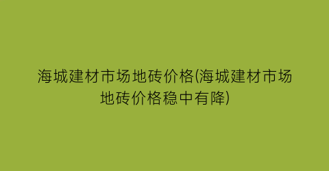 海城建材市场地砖价格(海城建材市场地砖价格稳中有降)