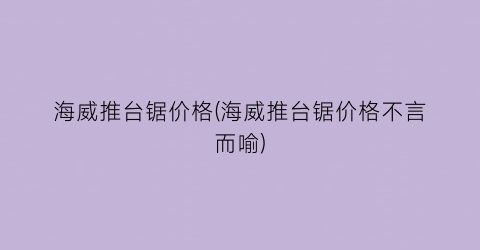 海威推台锯价格(海威推台锯价格不言而喻)