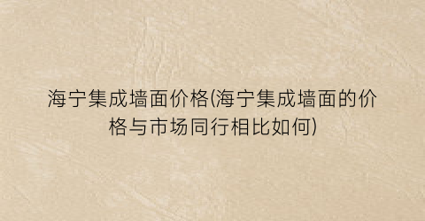 海宁集成墙面价格(海宁集成墙面的价格与市场同行相比如何)