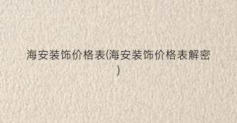 “海安装饰价格表(海安装饰价格表解密)