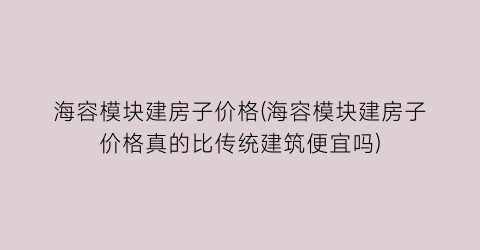 海容模块建房子价格(海容模块建房子价格真的比传统建筑便宜吗)