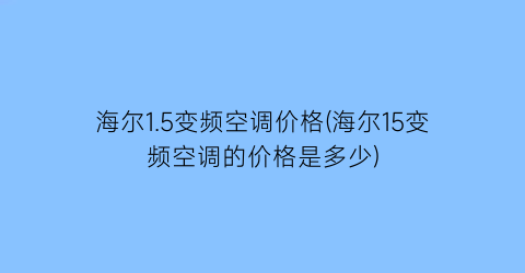 海尔1.5变频空调价格(海尔15变频空调的价格是多少)