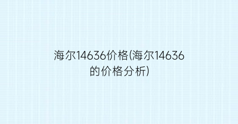 海尔14636价格(海尔14636的价格分析)