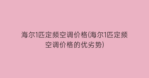 海尔1匹定频空调价格(海尔1匹定频空调价格的优劣势)