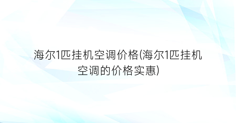 海尔1匹挂机空调价格(海尔1匹挂机空调的价格实惠)