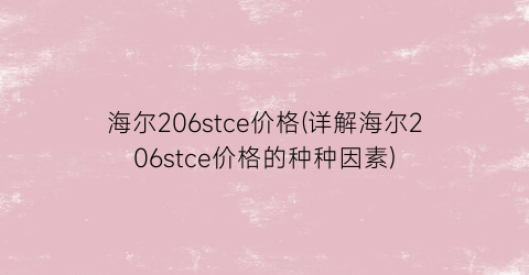 海尔206stce价格(详解海尔206stce价格的种种因素)