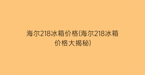海尔218冰箱价格(海尔218冰箱价格大揭秘)