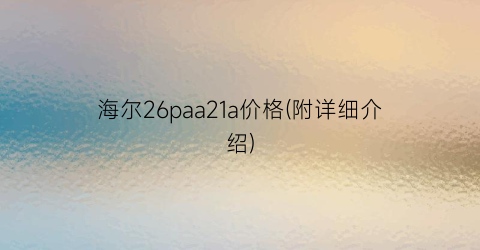 “海尔26paa21a价格(附详细介绍)