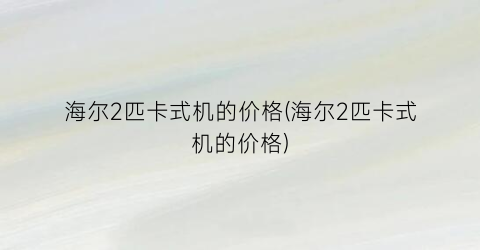 “海尔2匹卡式机的价格(海尔2匹卡式机的价格)