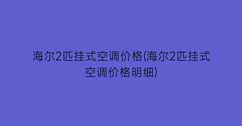 海尔2匹挂式空调价格(海尔2匹挂式空调价格明细)