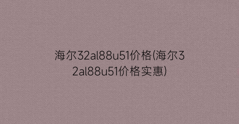 海尔32al88u51价格(海尔32al88u51价格实惠)