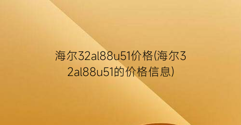 海尔32al88u51价格(海尔32al88u51的价格信息)
