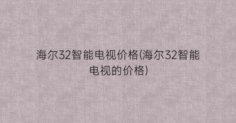 海尔32智能电视价格(海尔32智能电视的价格)