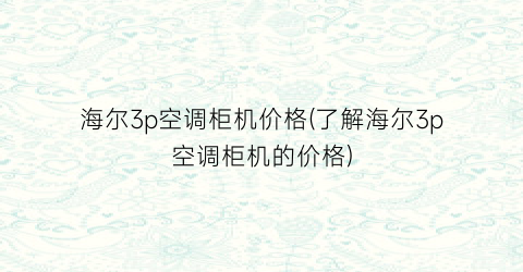 海尔3p空调柜机价格(了解海尔3p空调柜机的价格)