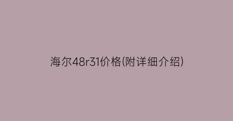 “海尔48r31价格(附详细介绍)