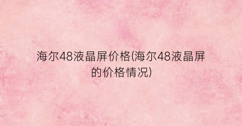 海尔48液晶屏价格(海尔48液晶屏的价格情况)