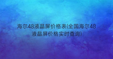 海尔48液晶屏价格表(全国海尔48液晶屏价格实时查询)