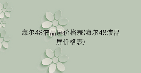 海尔48液晶屏价格表(海尔48液晶屏价格表)