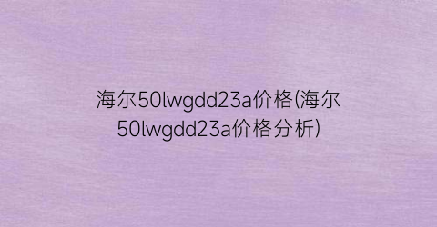 海尔50lwgdd23a价格(海尔50lwgdd23a价格分析)