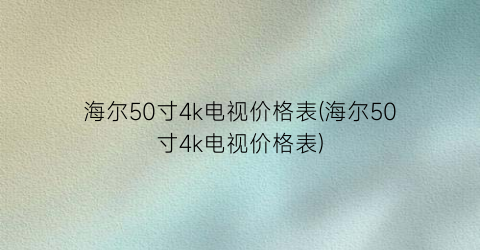 海尔50寸4k电视价格表(海尔50寸4k电视价格表)