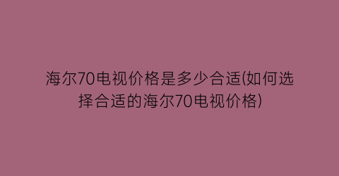 海尔70电视价格是多少合适(如何选择合适的海尔70电视价格)