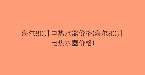 海尔80升电热水器价格(海尔80升电热水器价格)