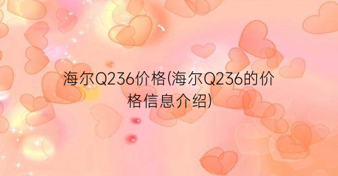 海尔Q236价格(海尔Q236的价格信息介绍)