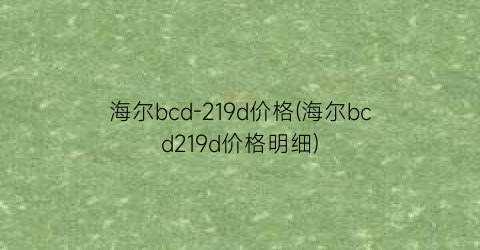 海尔bcd-219d价格(海尔bcd219d价格明细)