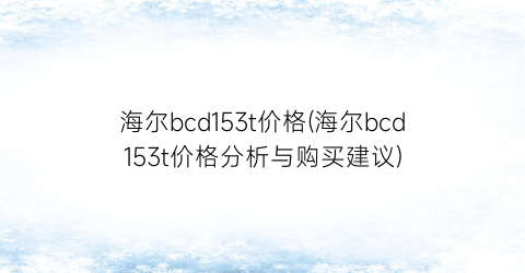 海尔bcd153t价格(海尔bcd153t价格分析与购买建议)