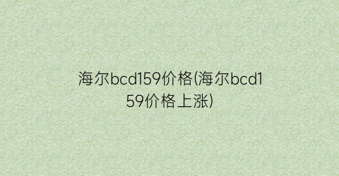 海尔bcd159价格(海尔bcd159价格上涨)