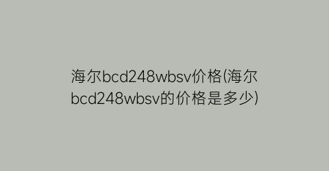 海尔bcd248wbsv价格(海尔bcd248wbsv的价格是多少)