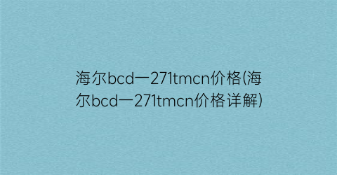 “海尔bcd一271tmcn价格(海尔bcd一271tmcn价格详解)
